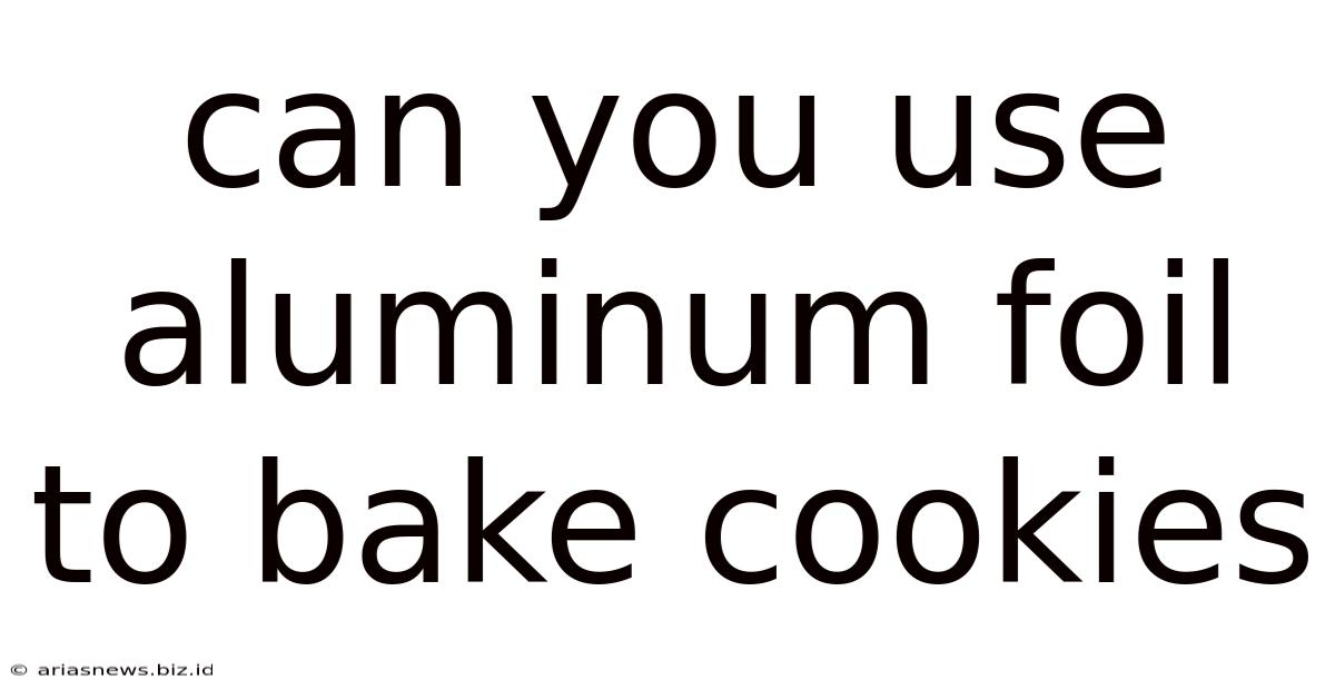 Can You Use Aluminum Foil To Bake Cookies
