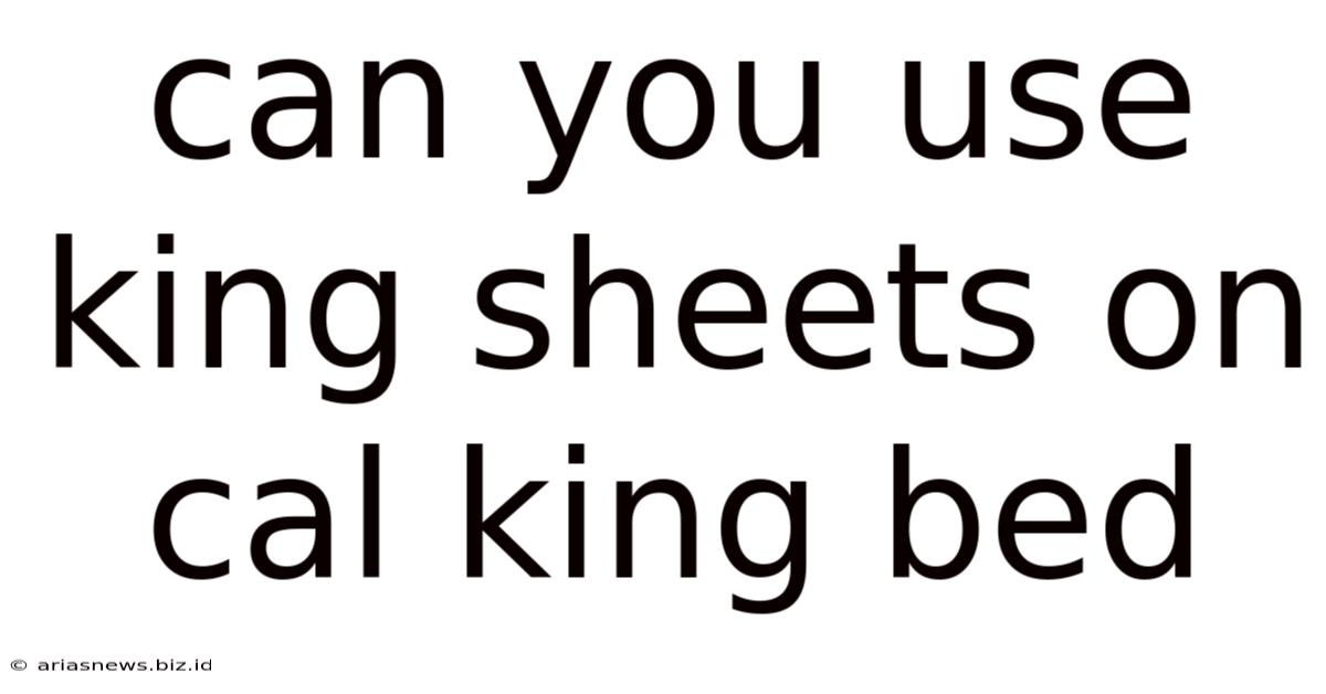 Can You Use King Sheets On Cal King Bed