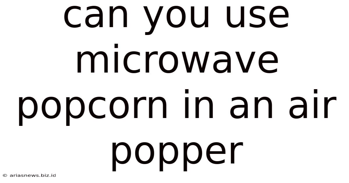 Can You Use Microwave Popcorn In An Air Popper