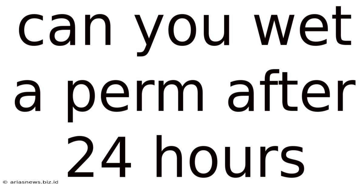 Can You Wet A Perm After 24 Hours