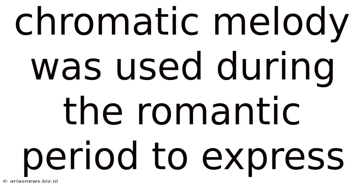 Chromatic Melody Was Used During The Romantic Period To Express