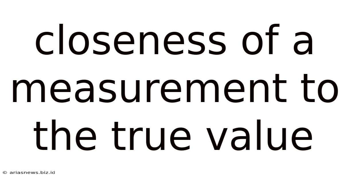 Closeness Of A Measurement To The True Value