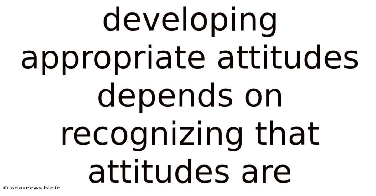 Developing Appropriate Attitudes Depends On Recognizing That Attitudes Are
