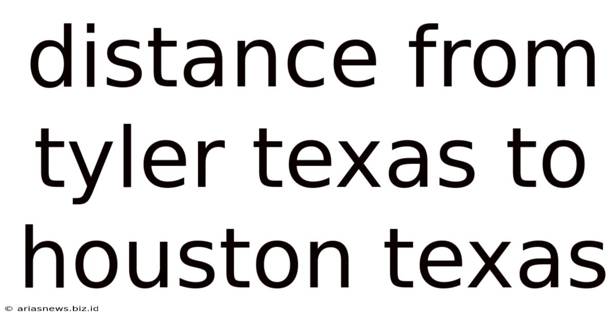 Distance From Tyler Texas To Houston Texas