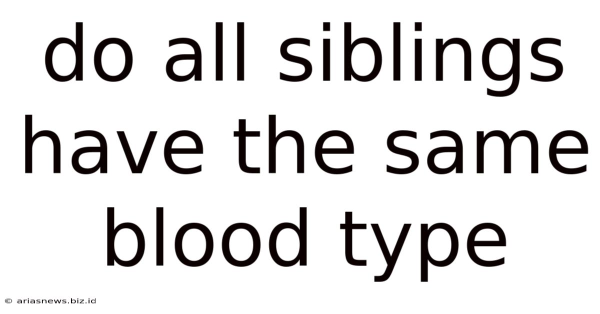 Do All Siblings Have The Same Blood Type