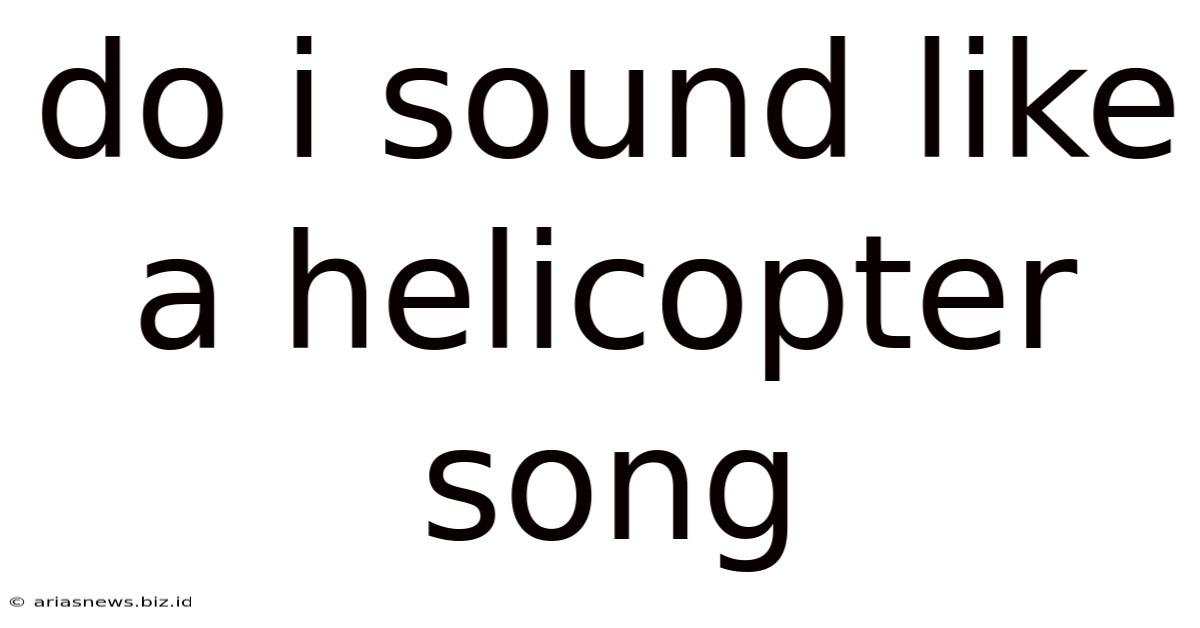 Do I Sound Like A Helicopter Song