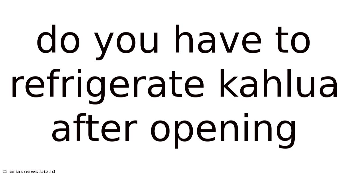 Do You Have To Refrigerate Kahlua After Opening
