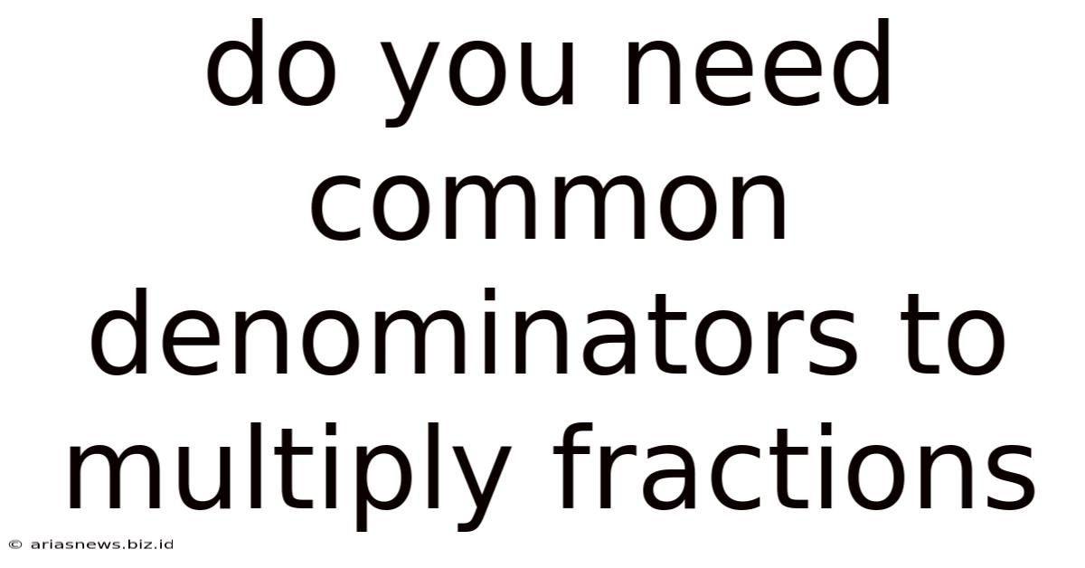 Do You Need Common Denominators To Multiply Fractions