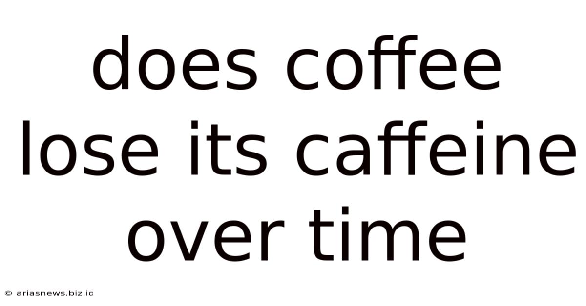 Does Coffee Lose Its Caffeine Over Time