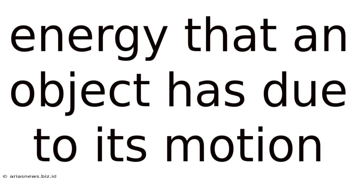 Energy That An Object Has Due To Its Motion