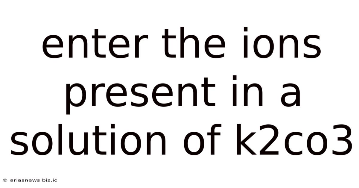 Enter The Ions Present In A Solution Of K2co3