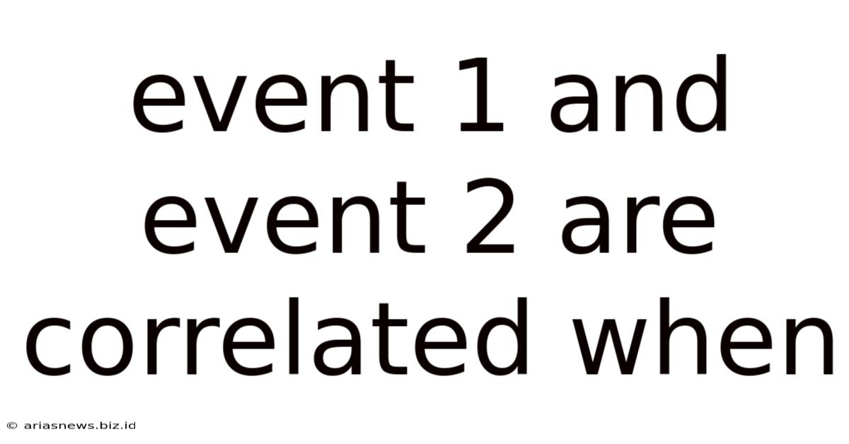 Event 1 And Event 2 Are Correlated When