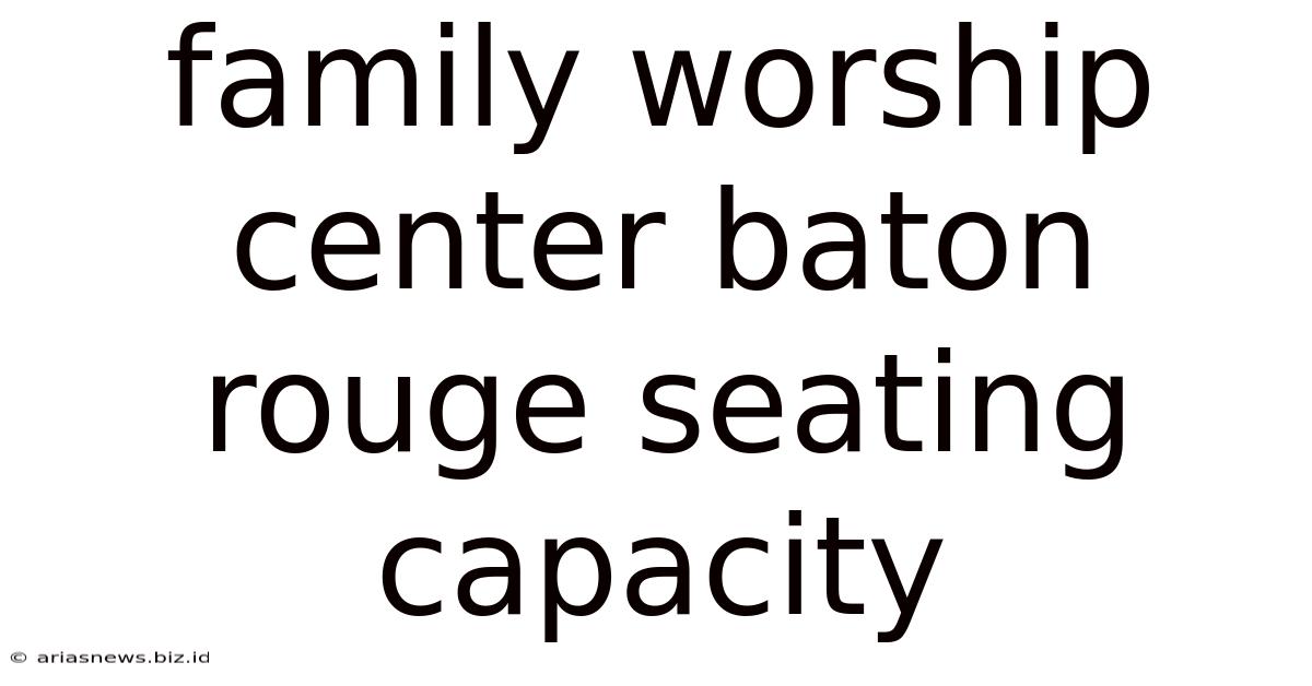 Family Worship Center Baton Rouge Seating Capacity