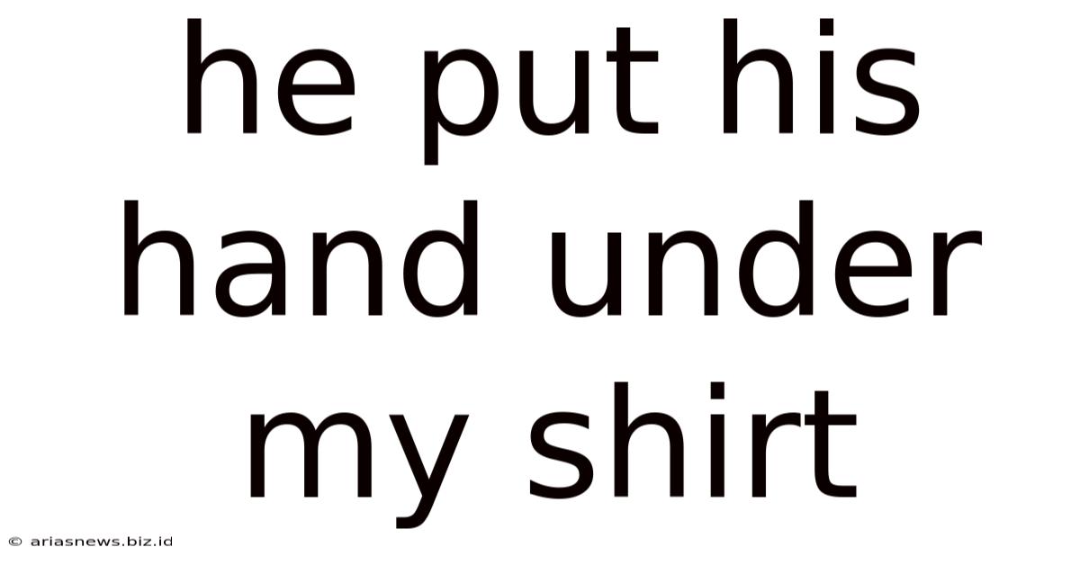 He Put His Hand Under My Shirt