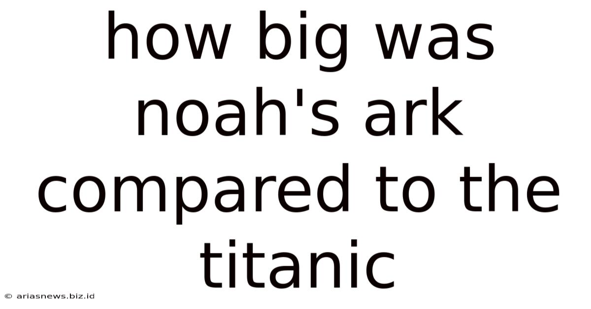 How Big Was Noah's Ark Compared To The Titanic