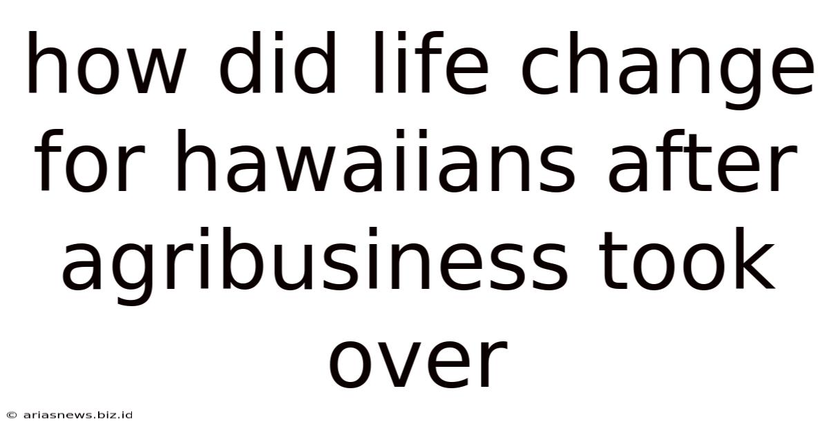 How Did Life Change For Hawaiians After Agribusiness Took Over