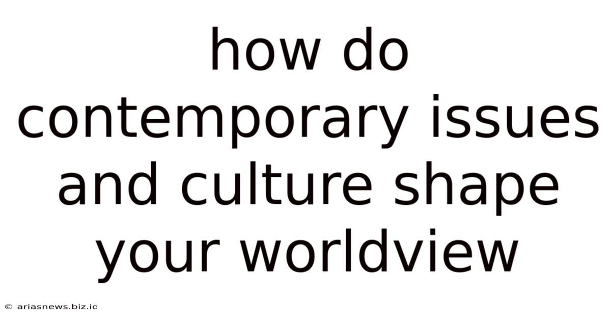How Do Contemporary Issues And Culture Shape Your Worldview