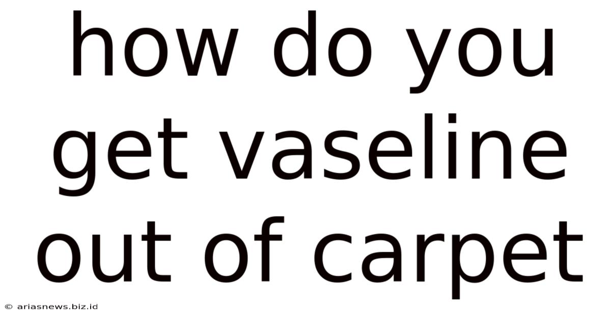 How Do You Get Vaseline Out Of Carpet