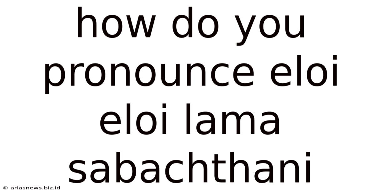 How Do You Pronounce Eloi Eloi Lama Sabachthani
