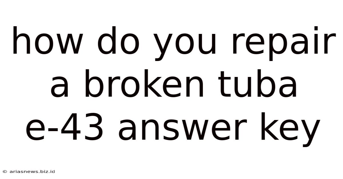 How Do You Repair A Broken Tuba E-43 Answer Key