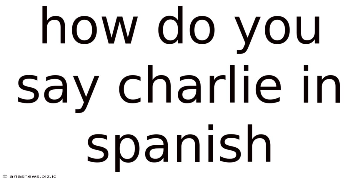 How Do You Say Charlie In Spanish