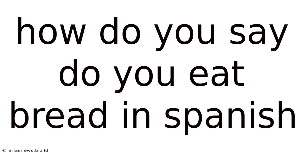 How Do You Say Do You Eat Bread In Spanish