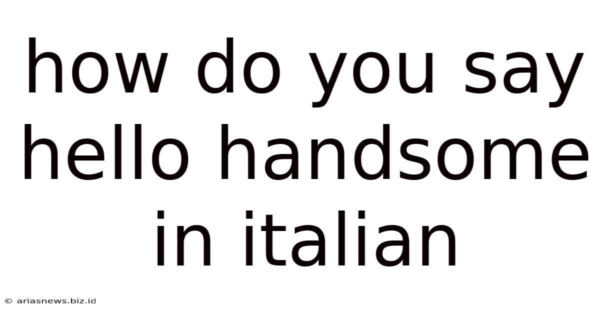 How Do You Say Hello Handsome In Italian