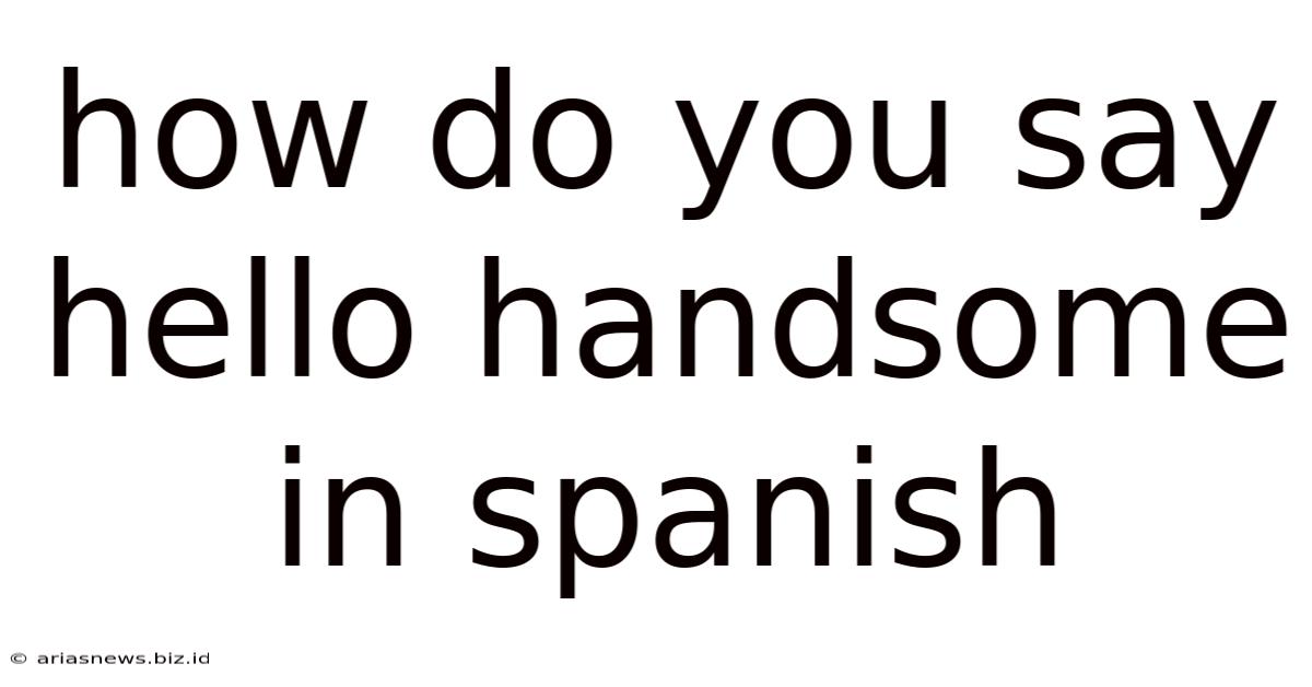How Do You Say Hello Handsome In Spanish