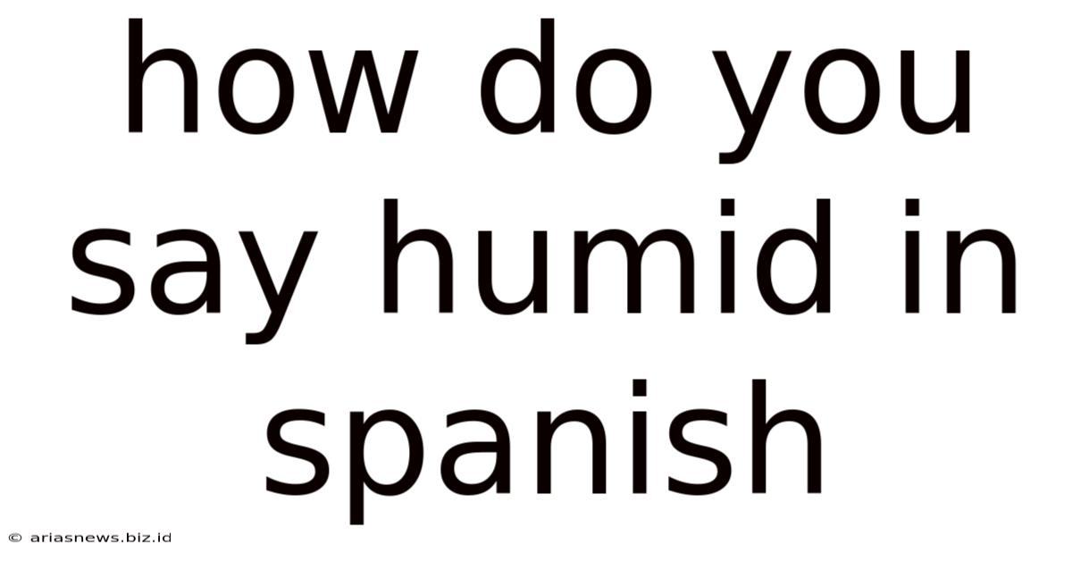 How Do You Say Humid In Spanish