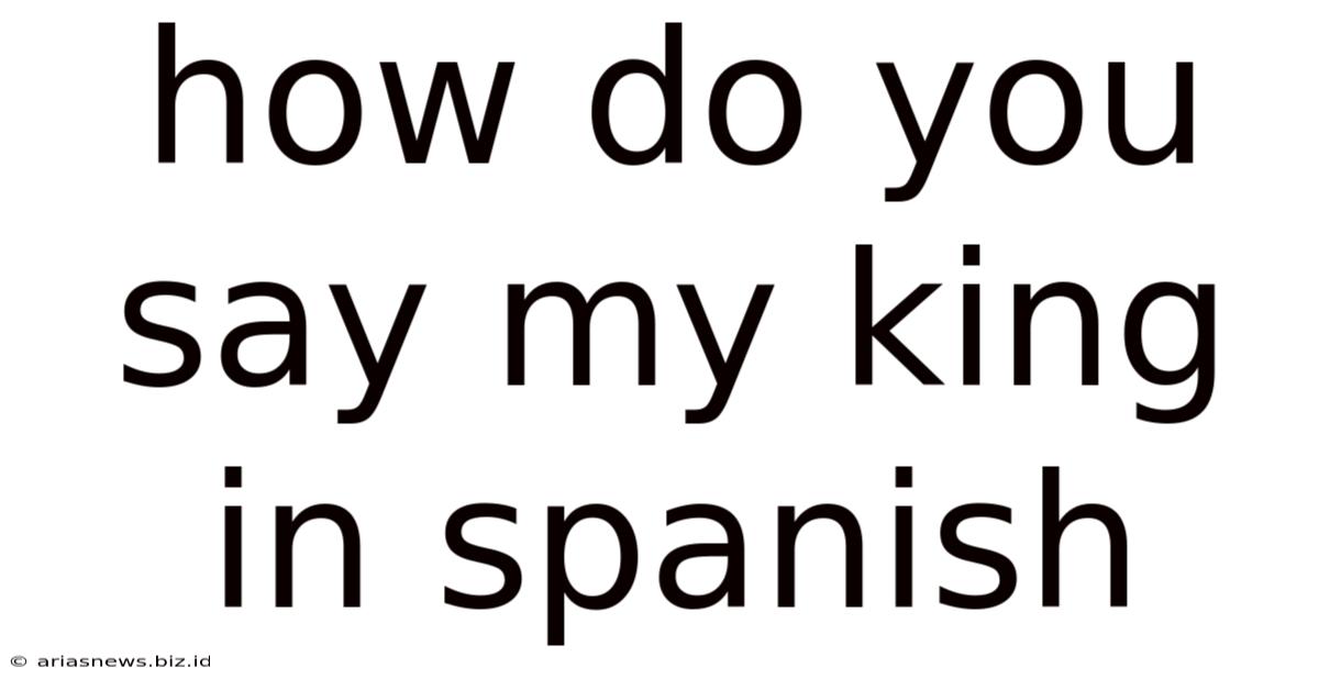 How Do You Say My King In Spanish