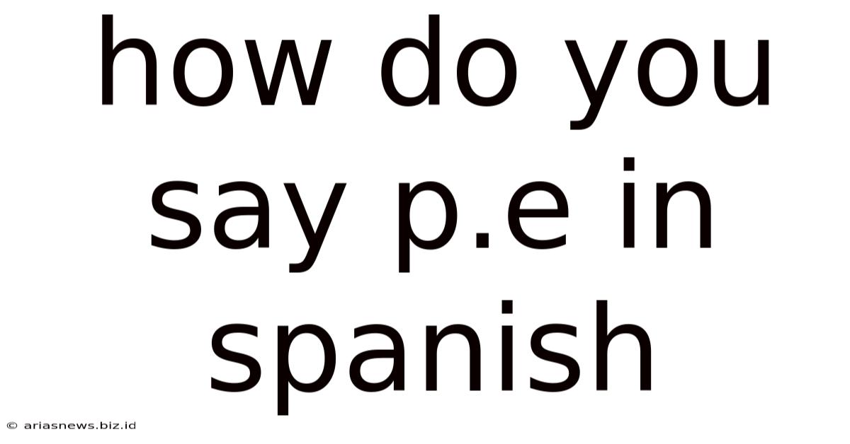 How Do You Say P.e In Spanish