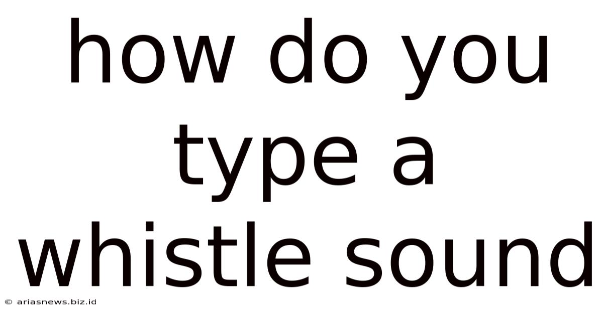 How Do You Type A Whistle Sound