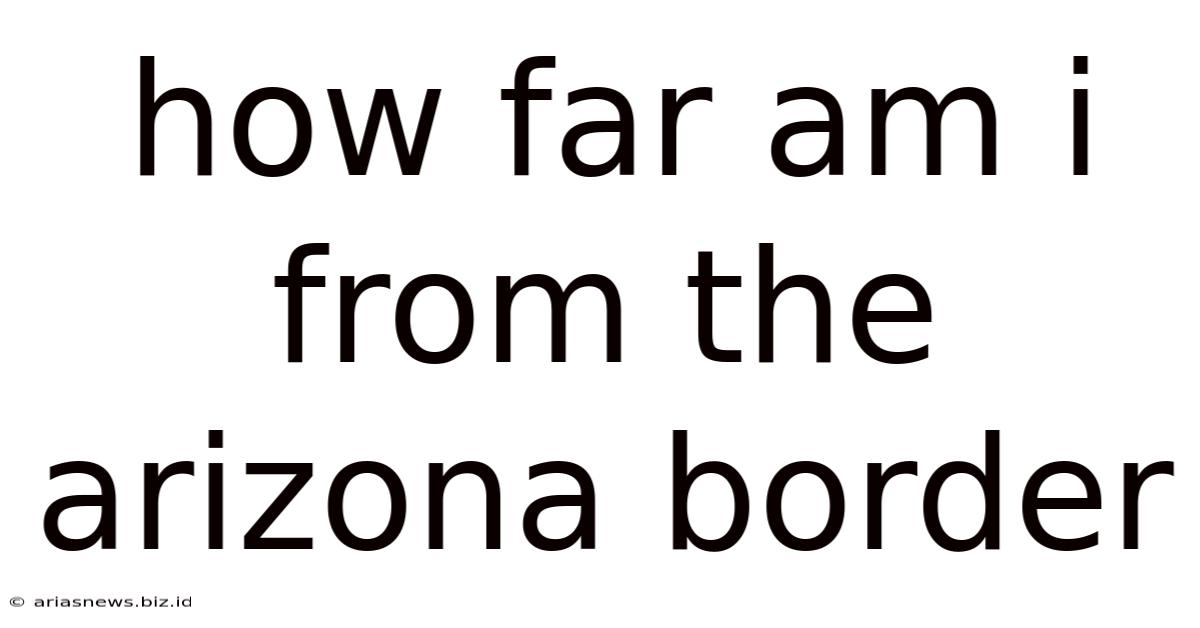 How Far Am I From The Arizona Border