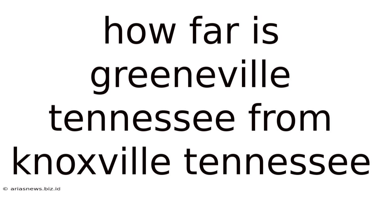 How Far Is Greeneville Tennessee From Knoxville Tennessee