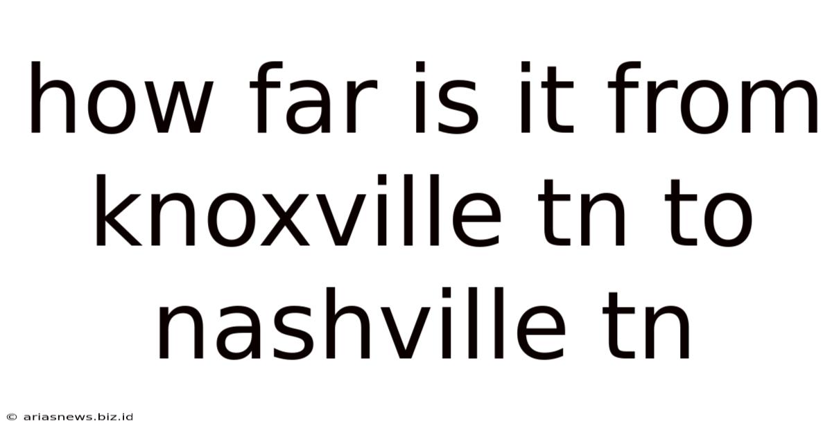 How Far Is It From Knoxville Tn To Nashville Tn