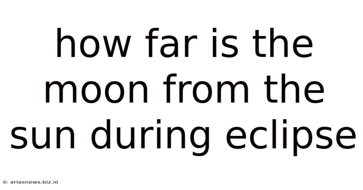 How Far Is The Moon From The Sun During Eclipse