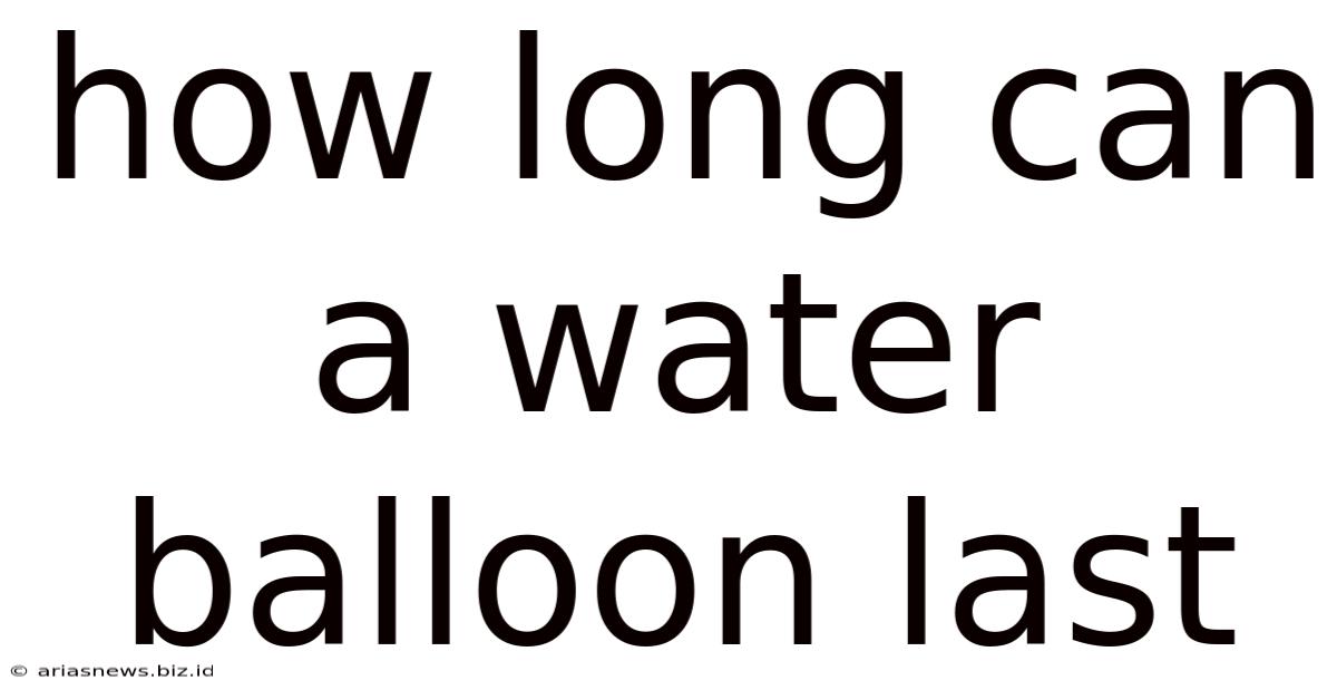 How Long Can A Water Balloon Last