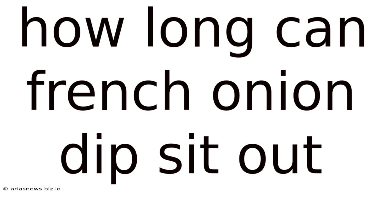 How Long Can French Onion Dip Sit Out