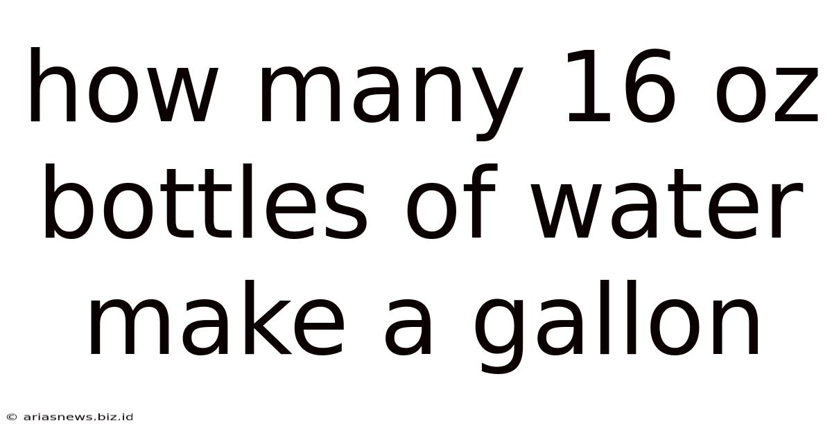 How Many 16 Oz Bottles Of Water Make A Gallon