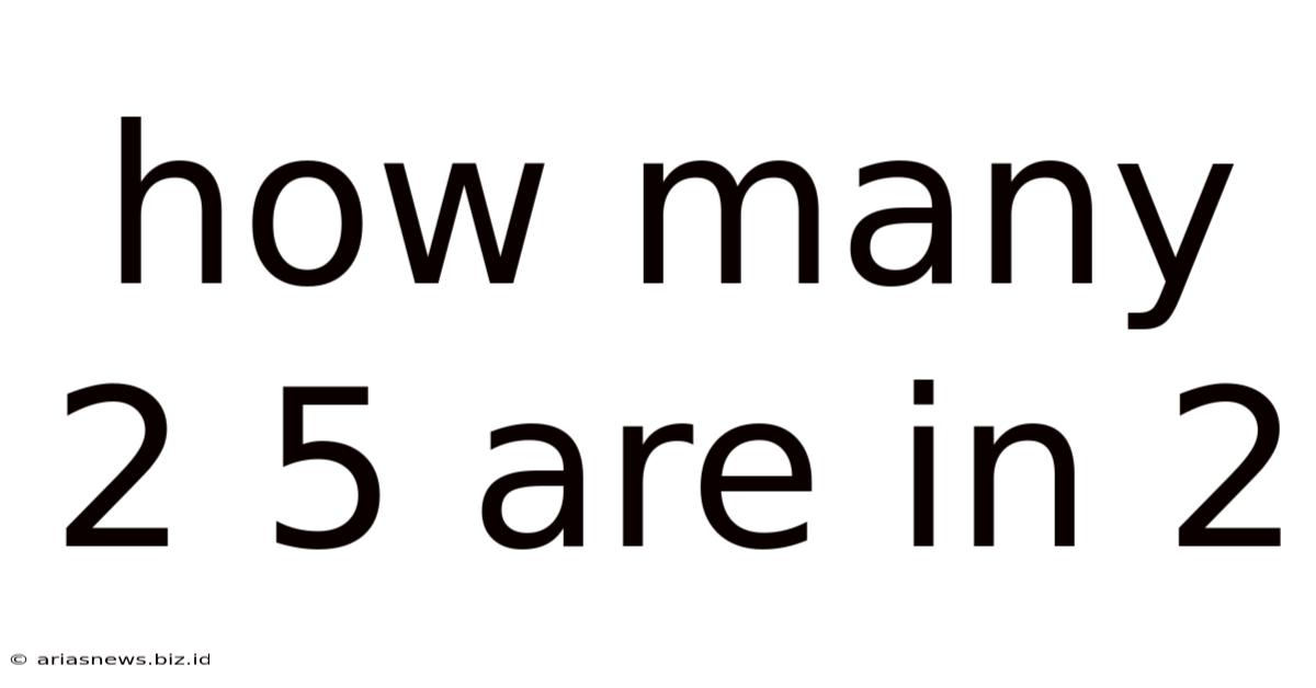 How Many 2 5 Are In 2