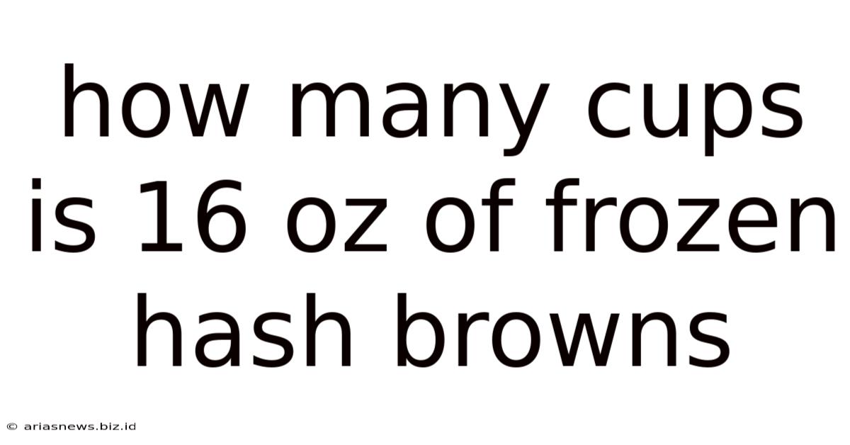 How Many Cups Is 16 Oz Of Frozen Hash Browns