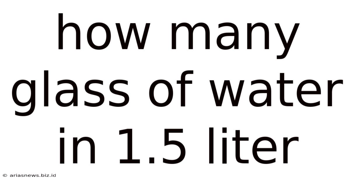 How Many Glass Of Water In 1.5 Liter