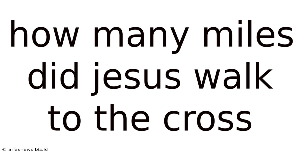 How Many Miles Did Jesus Walk To The Cross