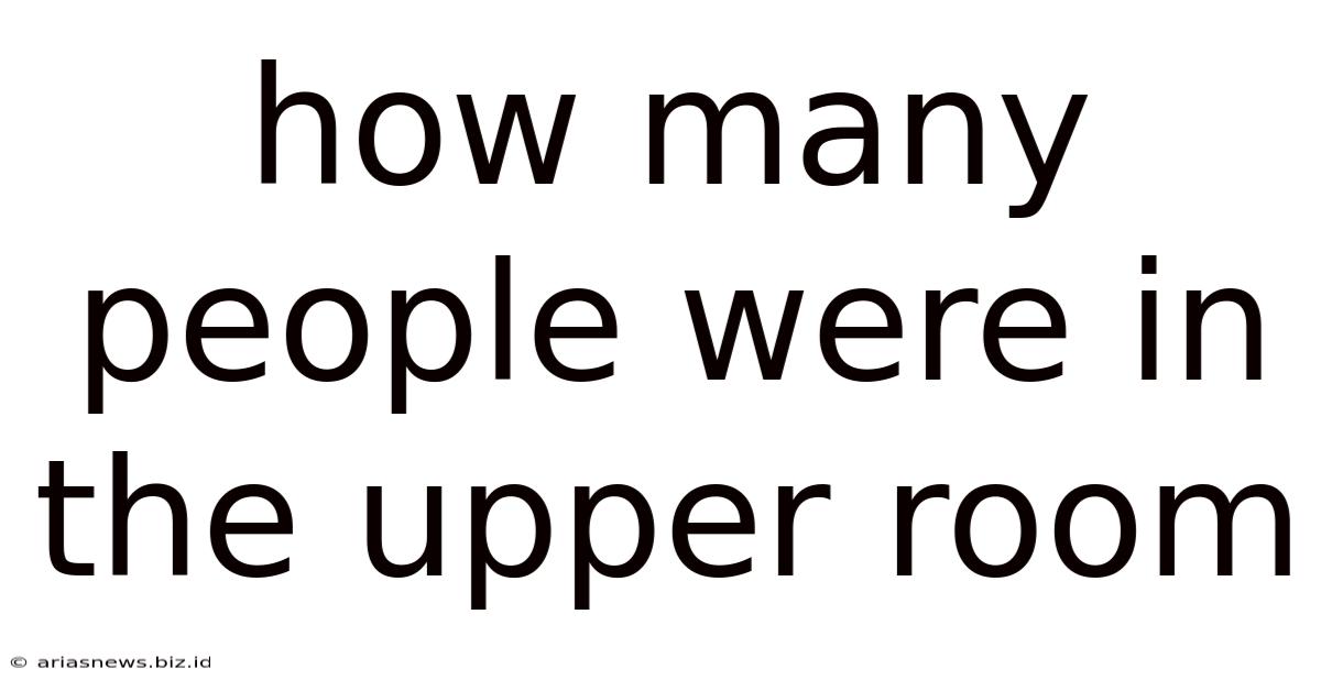 How Many People Were In The Upper Room