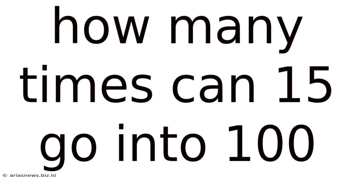 How Many Times Can 15 Go Into 100