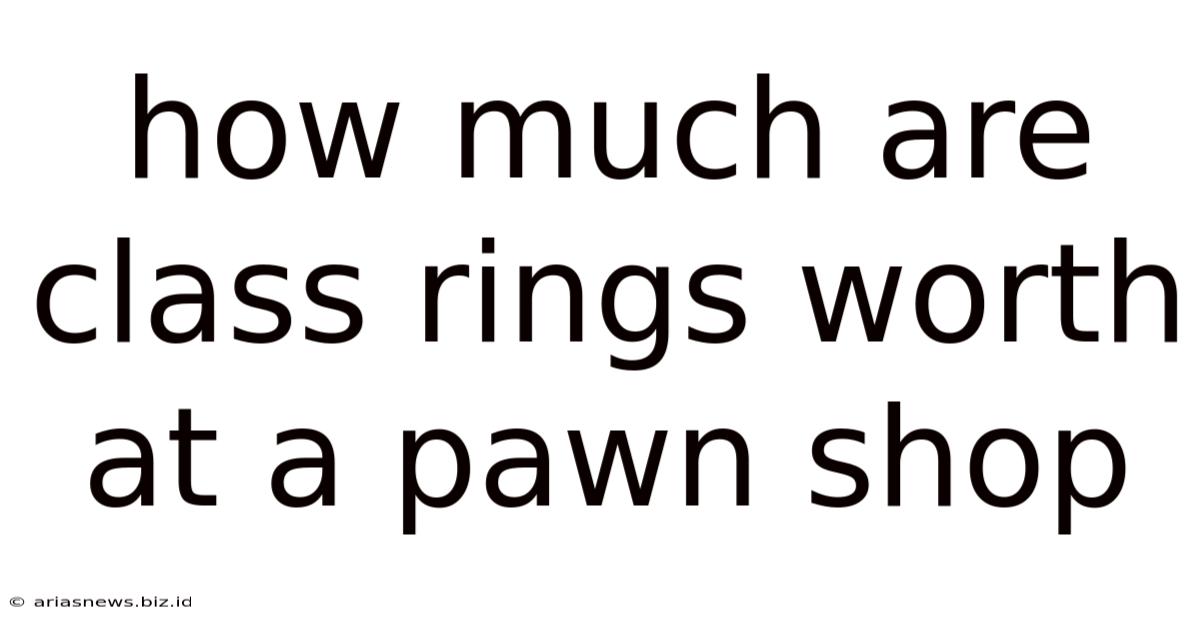 How Much Are Class Rings Worth At A Pawn Shop