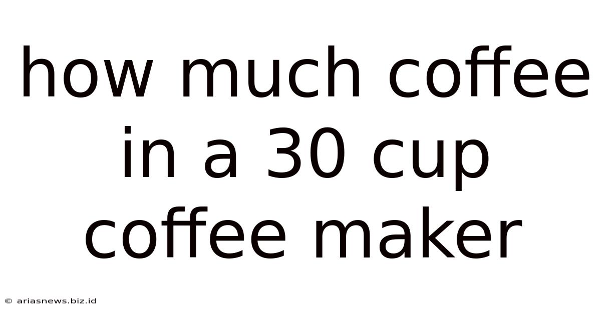 How Much Coffee In A 30 Cup Coffee Maker