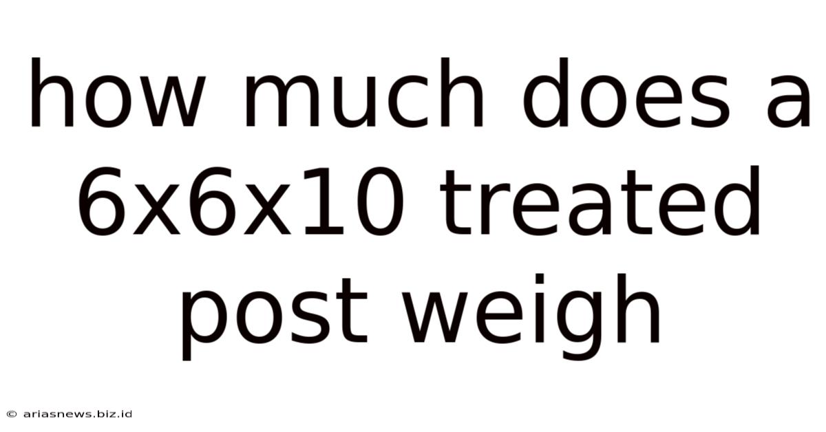 How Much Does A 6x6x10 Treated Post Weigh