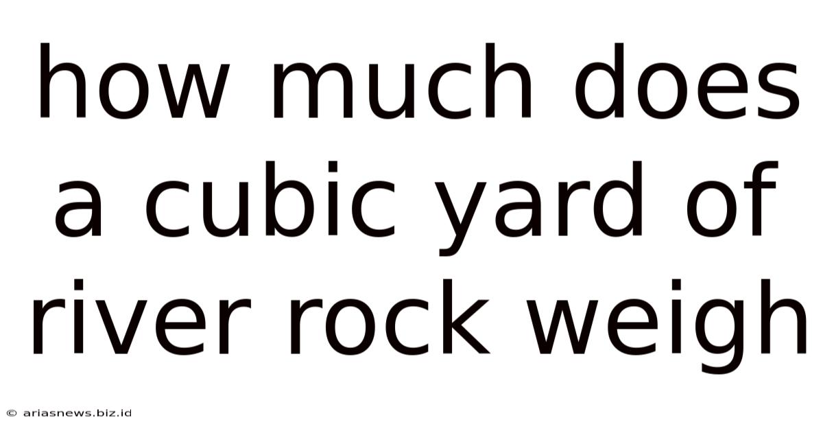How Much Does A Cubic Yard Of River Rock Weigh