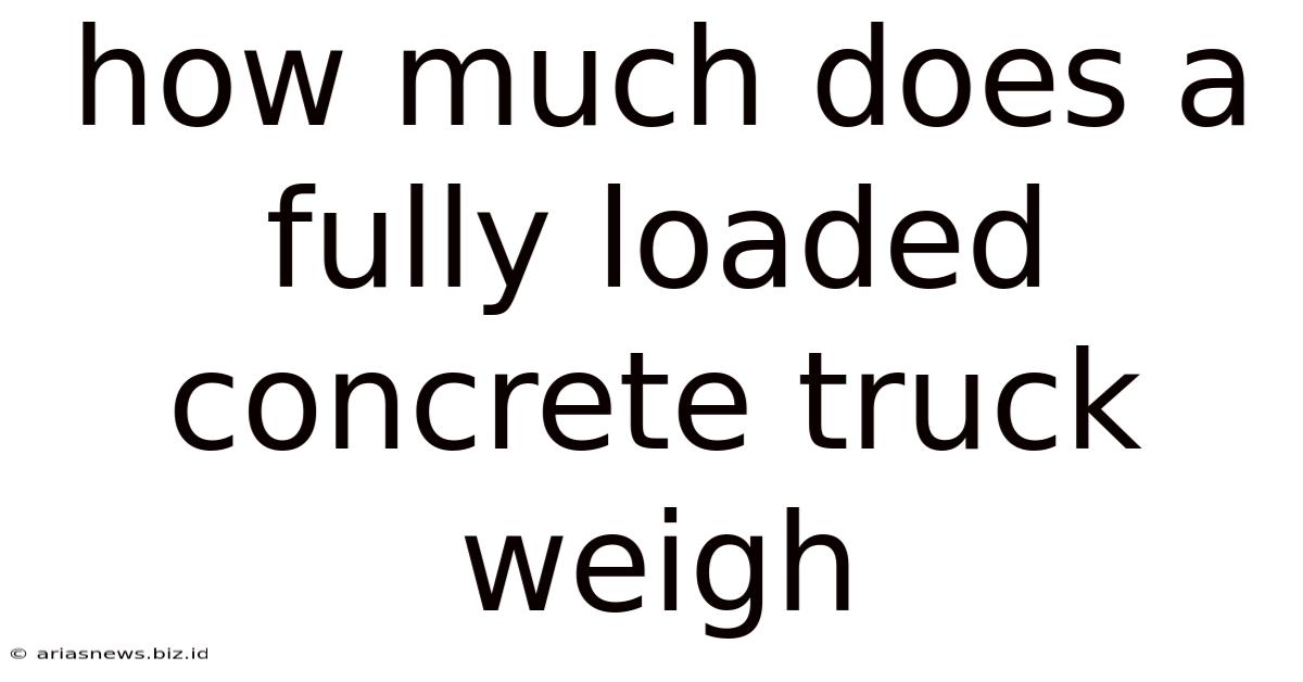 How Much Does A Fully Loaded Concrete Truck Weigh